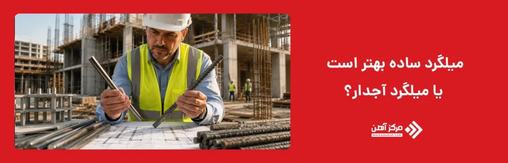 میلگرد ساده بهتر است یا میلگرد آجدار؟