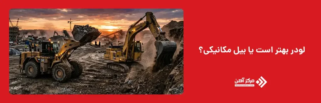 لودر بهتر است یا بیل مکانیکی؟