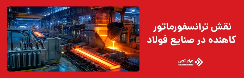 نقش ترانسفورماتور کاهنده در صنایع فولاد