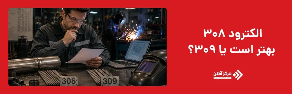 الکترود 308 بهتر است یا 309؟