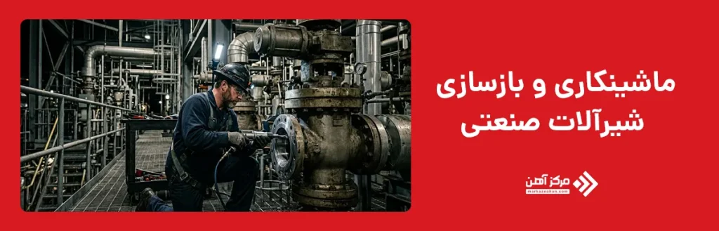 ماشینکاری و بازسازی شیرآلات صنعتی