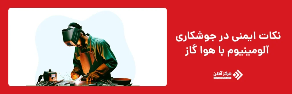 نکات ایمنی در جوشکاری آلومینیوم با هوا گاز
