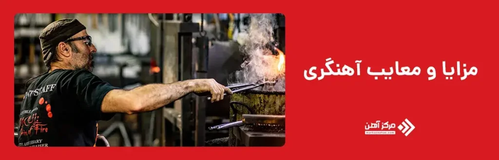 مزایا و معایب فرآیند آهنگری