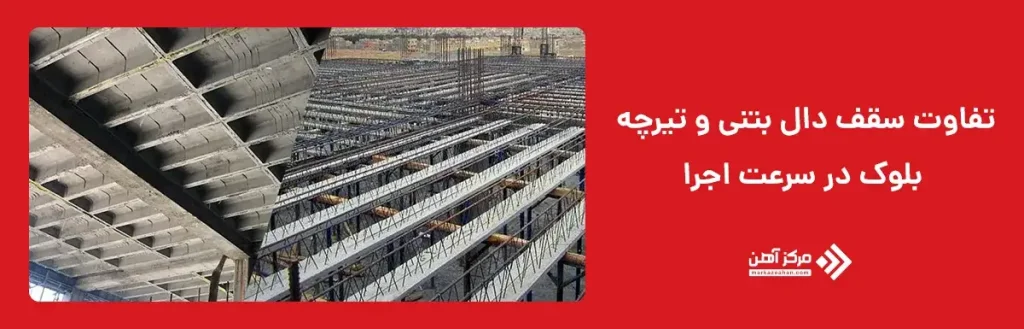تفاوت سقف دال بتنی و تیرچه بلوک در سرعت اجرا