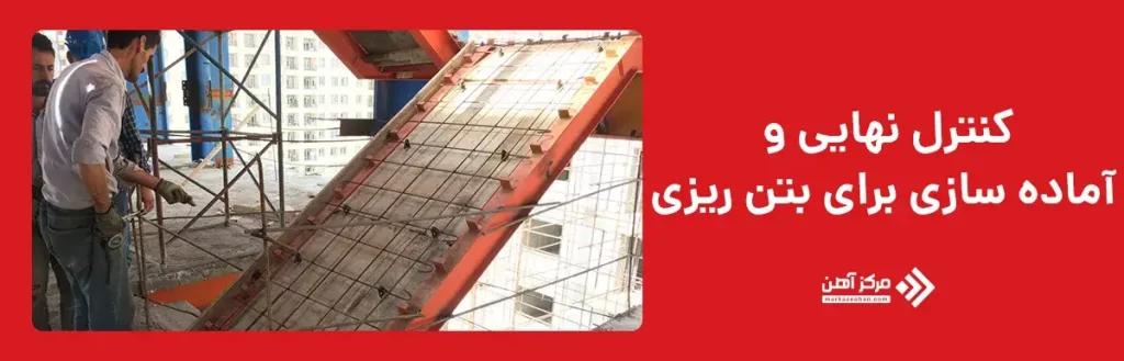 کنترل نهایی و آماده‌ سازی برای بتن‌ ریزی