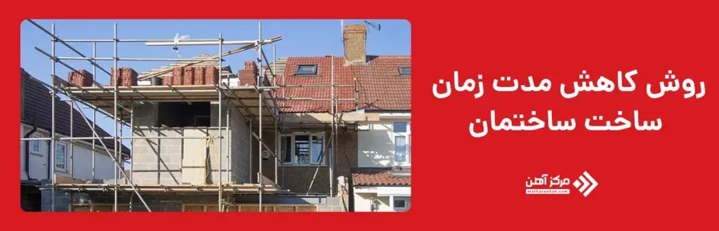 روش‌ کاهش مدت زمان ساخت ساختمان