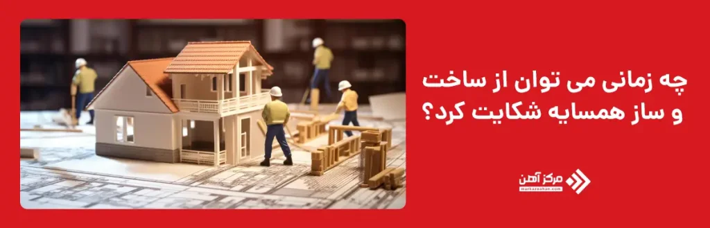 چه زمانی می‌ توان از ساخت و ساز همسایه شکایت کرد؟