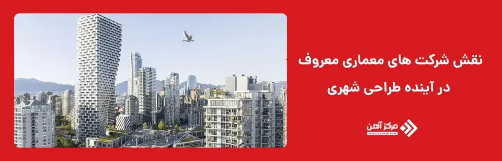 نقش شرکت های معماری معروف در آینده طراحی شهری 