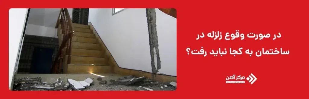 در صورت وقوع زلزله در ساختمان به کجا نباید رفت؟