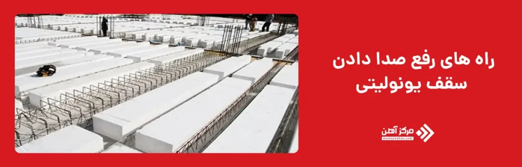 راه های رفع صدا دادن سقف‌ های یونولیتی