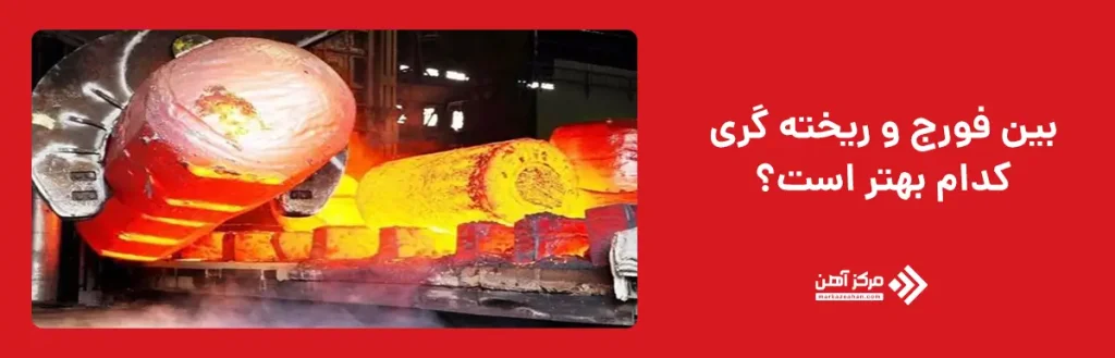 بین فورج و ریخته گری، کدام روش بهتر است؟