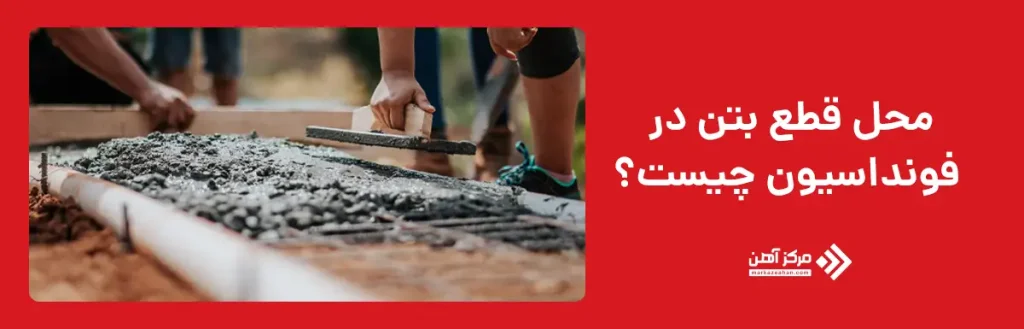 محل قطع بتن در فونداسیون چیست؟
