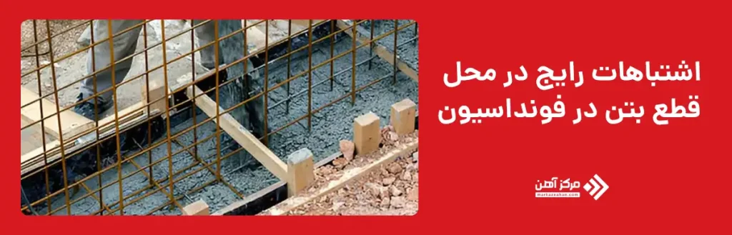 اشتباهات رایج در محل قطع بتن در فونداسیون