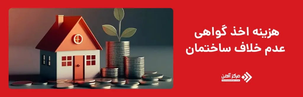 هزینه اخذ گواهی عدم خلاف ساختمان چقدر است؟