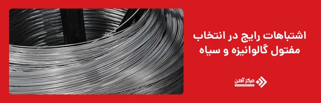 اشتباهات رایج در انتخاب مفتول گالوانیزه و سیاه