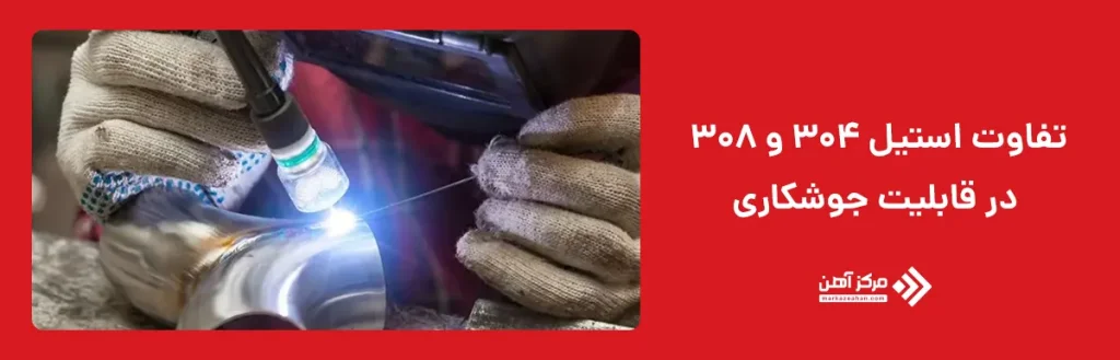 تفاوت استیل 304 و 308 در قابلیت جوشکاری