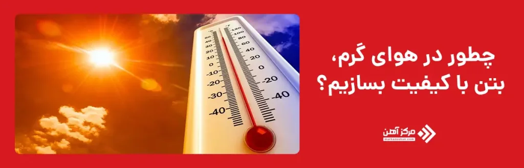 چطور در هوای گرم، بتن با کیفیت بسازیم؟