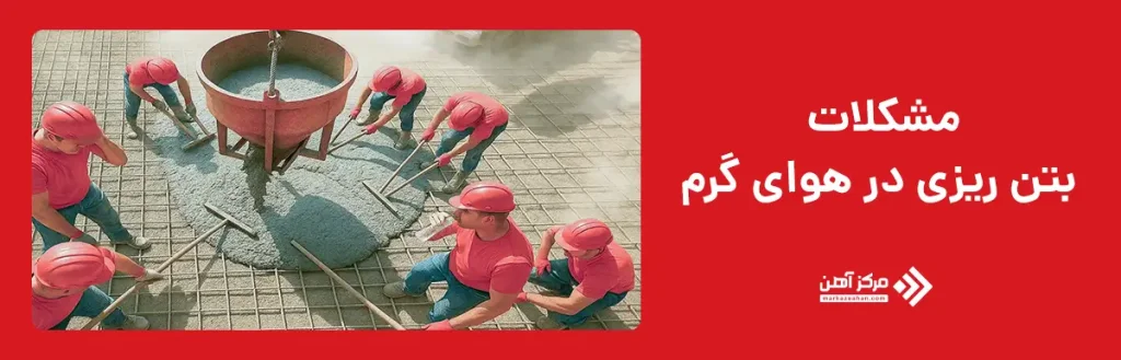 مشکلات بتن ریزی در هوای گرم