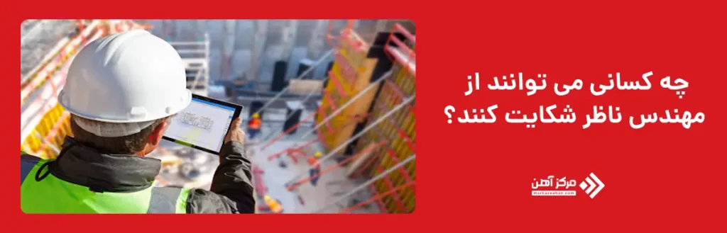 چه کسانی می توانند از مهندس ناظر شکایت کنند؟