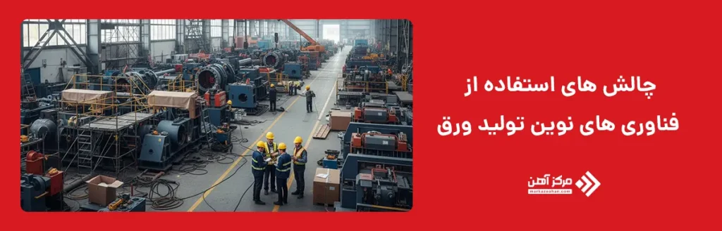 چالش‌ های استفاده از فناوری‌ های نوین تولید ورق