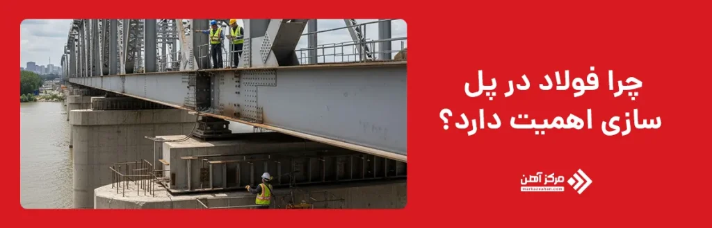 چرا فولاد در پل‌ سازی اهمیت دارد؟