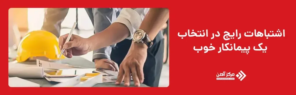 اشتباهات رایج در انتخاب یک پیمانکار خوب