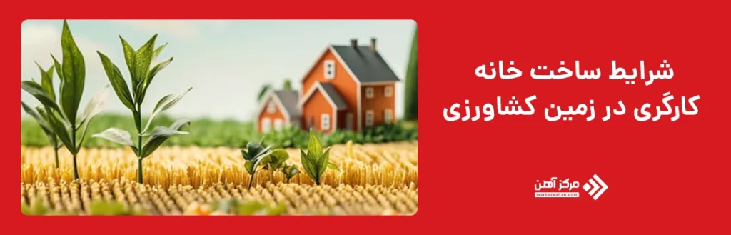 شرایط ساخت خانه کارگری در زمین کشاورزی