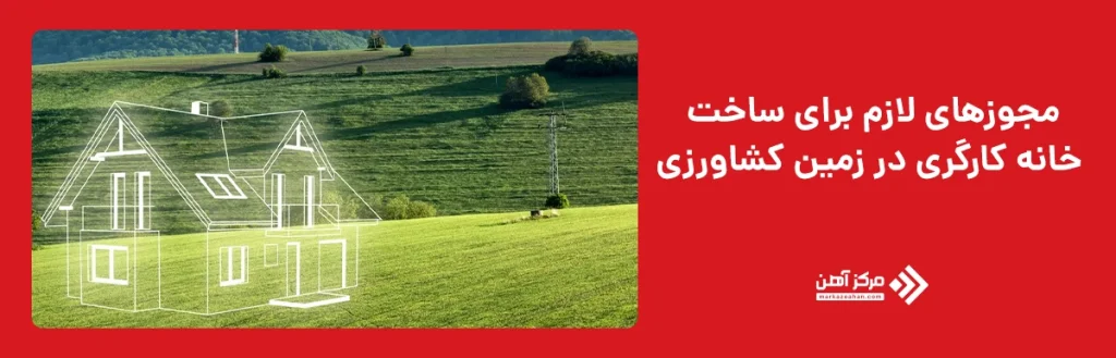 مجوزهای لازم برای ساخت خانه کارگری در زمین کشاورزی
