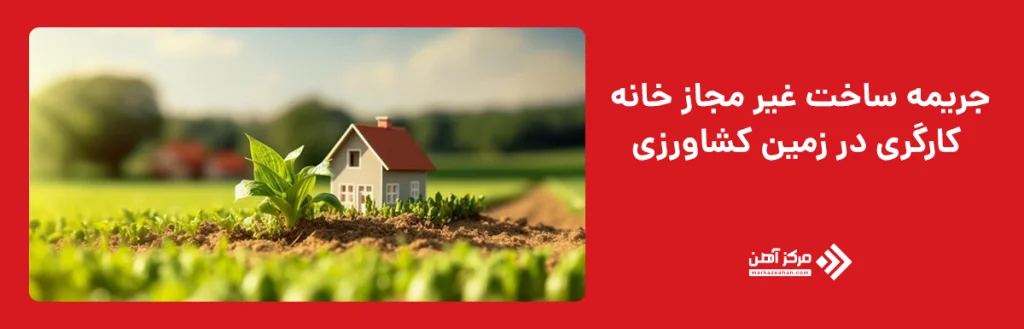 جریمه ساخت غیر مجاز خانه کارگری در زمین کشاورزی