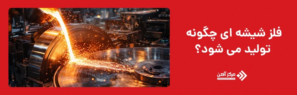 فلز شیشه ای چگونه تولید می شود؟