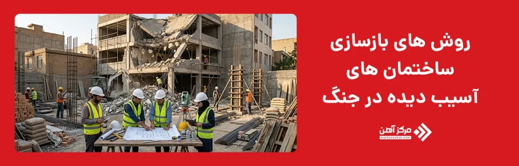 روش های بازسازی ساختمان‌ های آسیب‌ دیده در جنگ