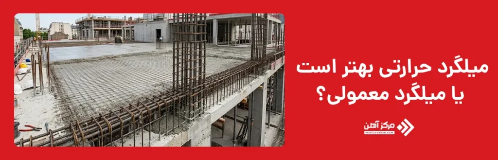 میلگرد حرارتی بهتر است یا میلگرد معمولی؟