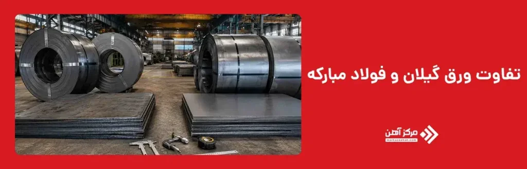 تفاوت ورق گیلان و فولاد مبارکه