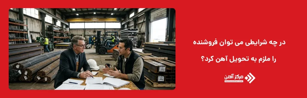 در چه شرایطی می توان فروشنده را ملزم به تحویل آهن کرد؟
