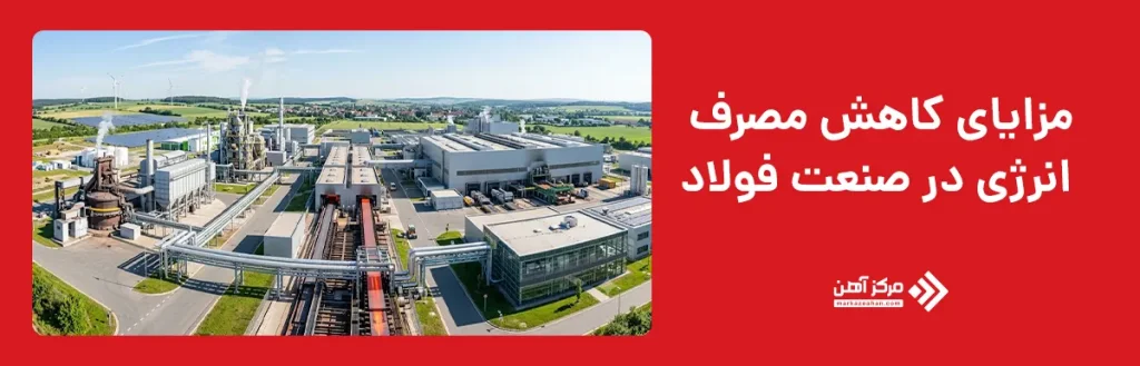 مزایای کاهش مصرف انرژی در صنعت فولاد