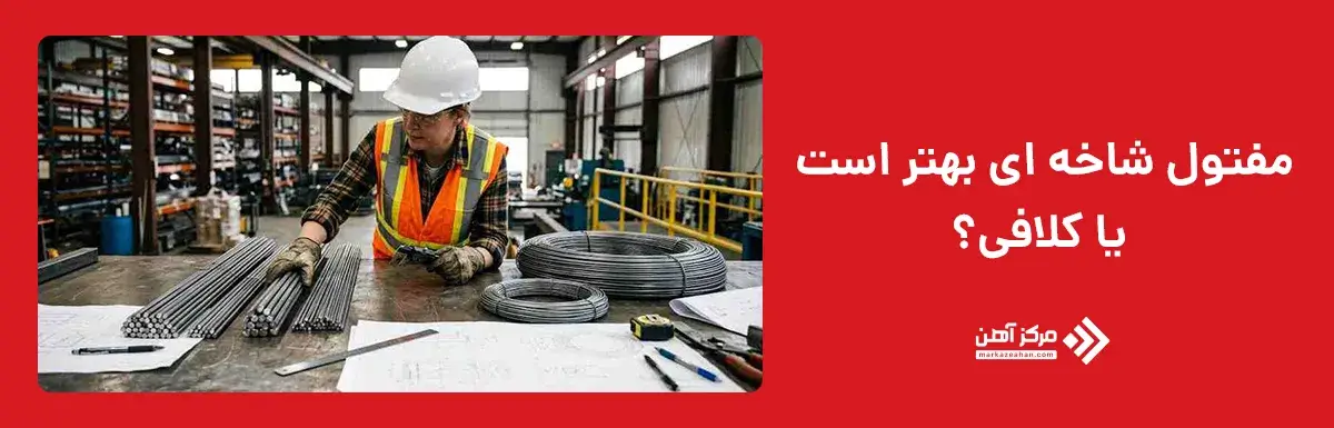 مفتول شاخه ای بهتر است یا کلافی؟