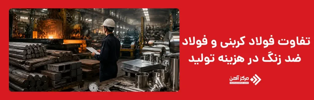 تفاوت فولاد کربنی و فولاد ضد زنگ از نظر هزینه تولید