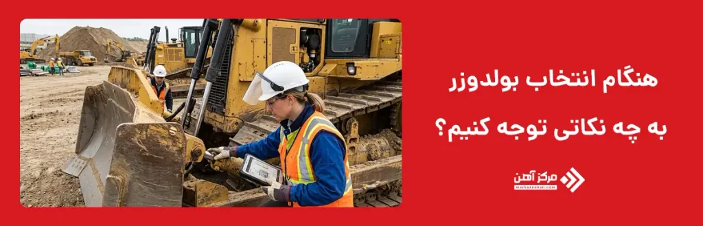 هنگام انتخاب بولدوزر به چه نکاتی توجه کنیم؟