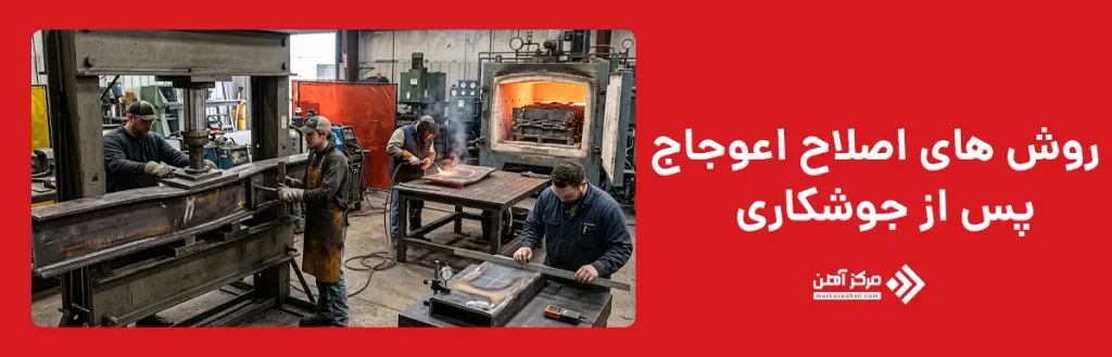 روش های اصلاح اعوجاج پس از جوشکاری چیست؟